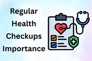 Importance of Regular Health Checkups: Don’t Delay