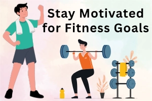 Tips to Stay Motivated for Your Fitness Goals (Simple & Practical Guide)