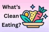 What Is Clean Eating: Tips, Foods & Beginner’s Guide